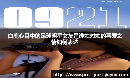 白鹿心目中的足球明星女友是谁她对她的喜爱之情如何表达